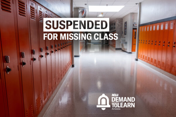 Schools hallway with orange lockers with white text that says "Suspended for Missing Class" and the ACLU of Arizona Demand to Learn Logo