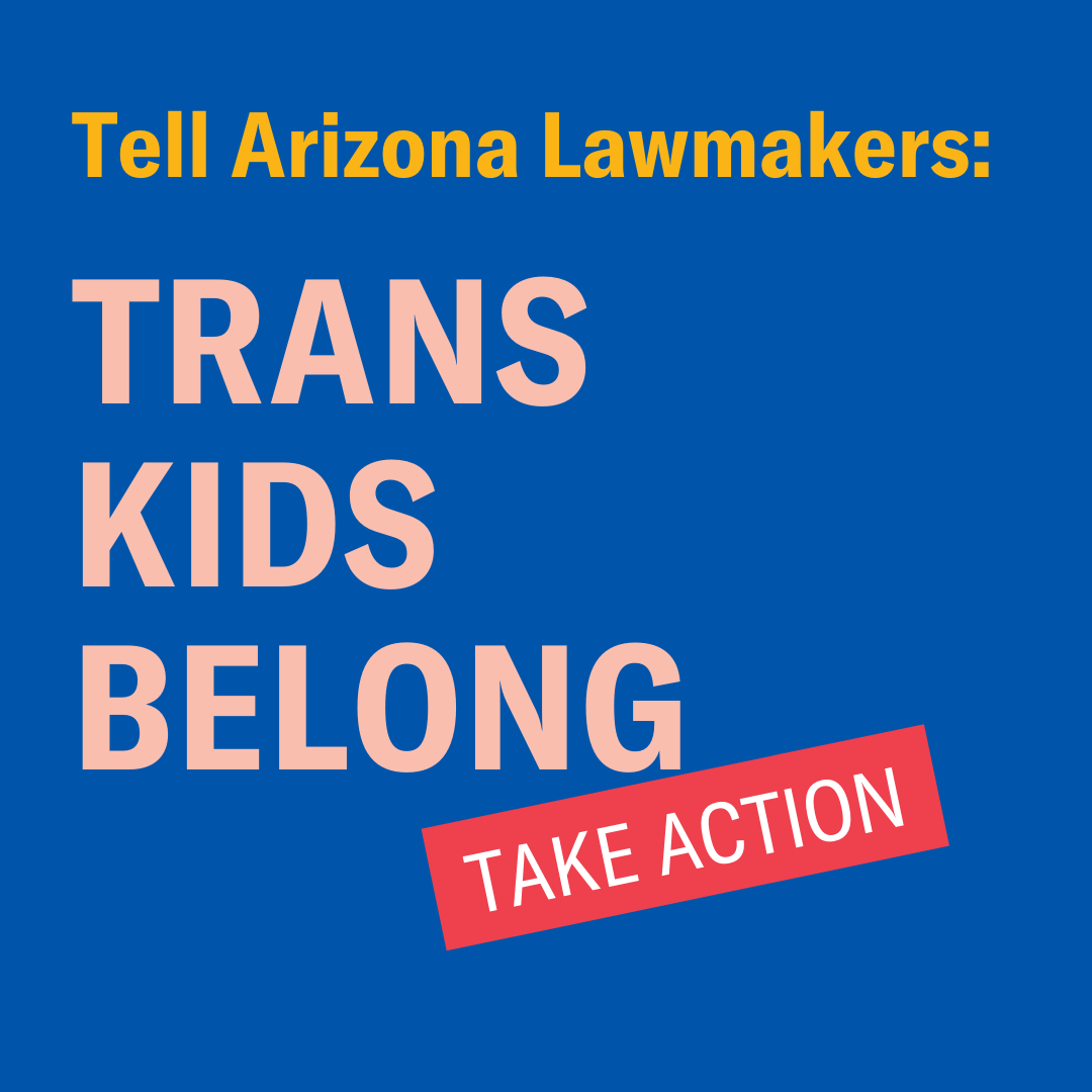 Tell Arizona Lawmakers: Trans Kids Belong. 